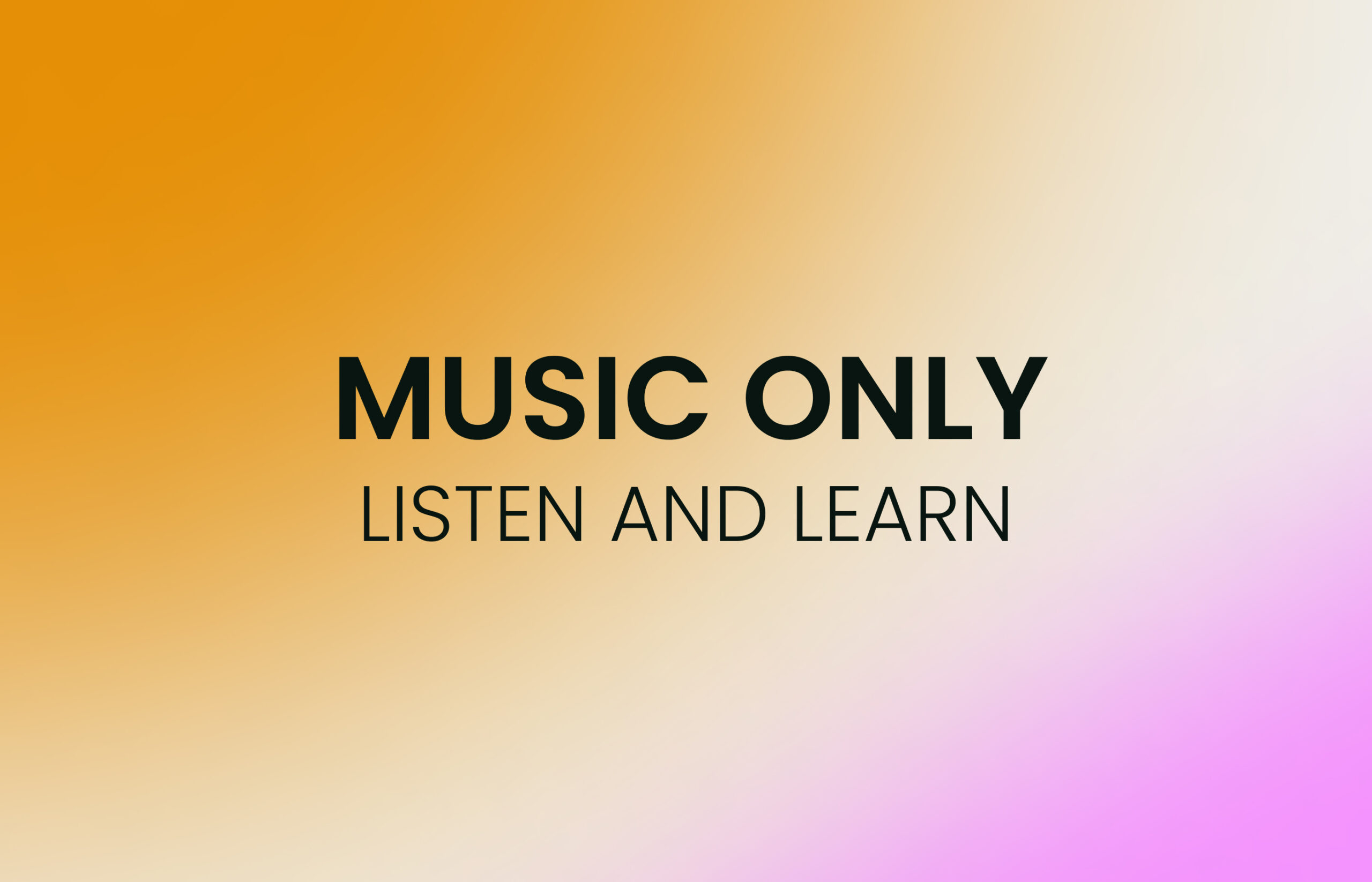 Music only listen and learn